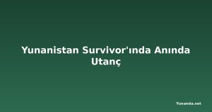 Yunanistan Survivor'ında Anında Utanç