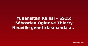 Yunanistan Rallisi – SS15: Sébastien Ogier ve Thierry Neuville genel klasmanda aynı dereceyi yaptı