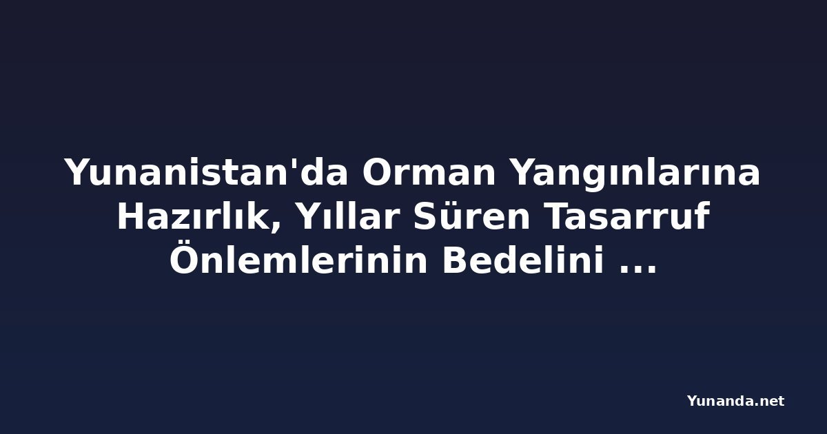 Yunanistan'da Orman Yangınlarına Hazırlık, Yıllar Süren Tasarruf Önlemlerinin Bedelini Ödüyor