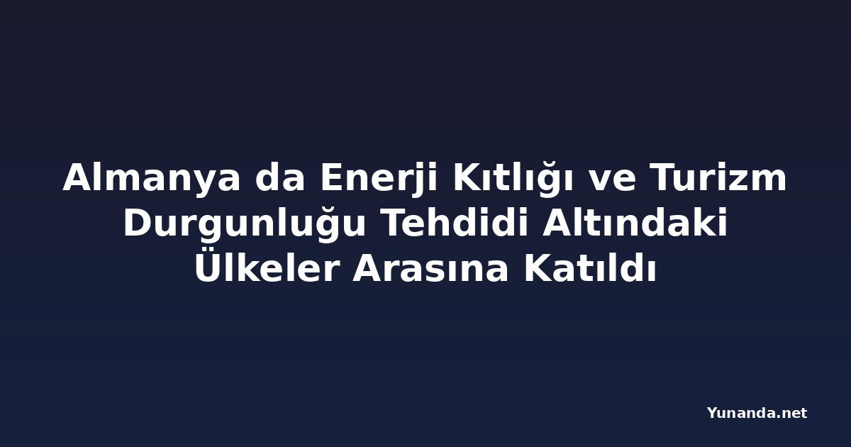 Almanya da Enerji Kıtlığı ve Turizm Durgunluğu Tehdidi Altındaki Ülkeler Arasına Katıldı