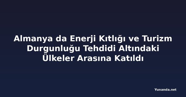 Almanya da Enerji Kıtlığı ve Turizm Durgunluğu Tehdidi Altındaki Ülkeler Arasına Katıldı