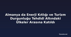 Almanya da Enerji Kıtlığı ve Turizm Durgunluğu Tehdidi Altındaki Ülkeler Arasına Katıldı