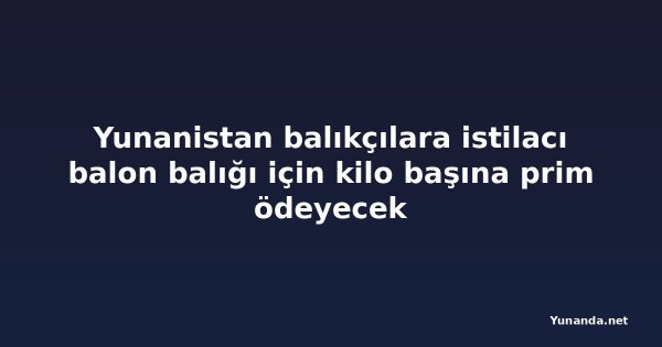 Yunanistan balıkçılara istilacı balon balığı için kilo başına prim ödeyecek