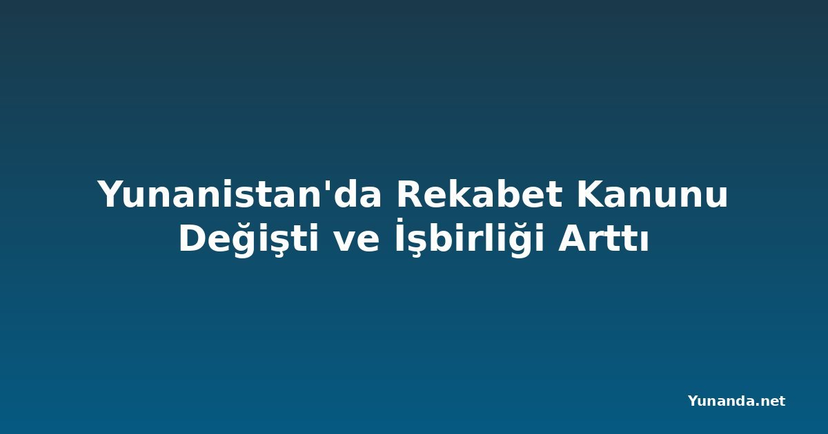 Yunanistan'da Rekabet Kanunu Değişti ve İşbirliği Arttı