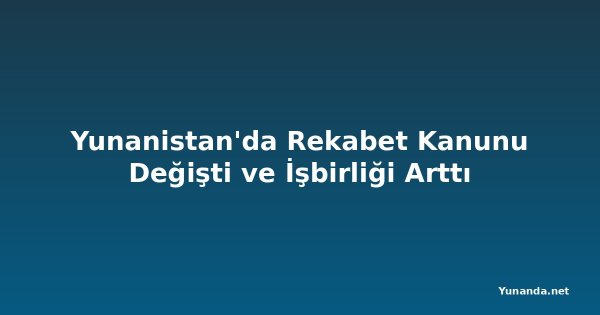 Yunanistan'da Rekabet Kanunu Değişti ve İşbirliği Arttı