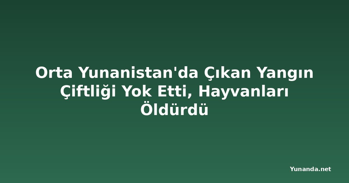 Orta Yunanistan'da Çıkan Yangın Çiftliği Yok Etti, Hayvanları Öldürdü