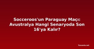 Socceroos'un Paraguay Maçı: Avustralya Hangi Senaryoda Son 16'ya Kalır?