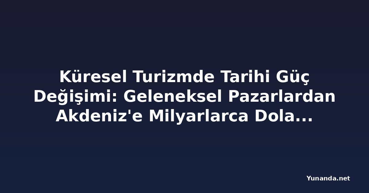 Küresel Turizmde Tarihi Güç Değişimi: Geleneksel Pazarlardan Akdeniz'e Milyarlarca Dolarlık Kayma