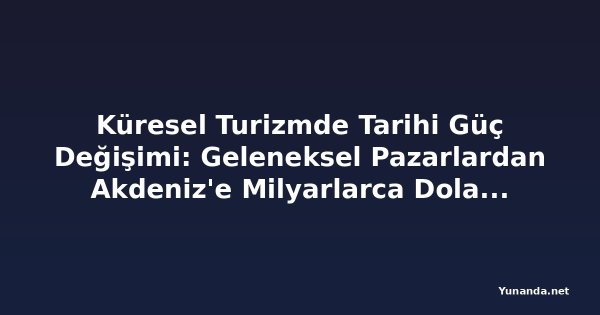 Küresel Turizmde Tarihi Güç Değişimi: Geleneksel Pazarlardan Akdeniz'e Milyarlarca Dolarlık Kayma