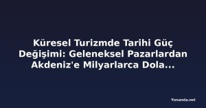 Küresel Turizmde Tarihi Güç Değişimi: Geleneksel Pazarlardan Akdeniz'e Milyarlarca Dolarlık Kayma