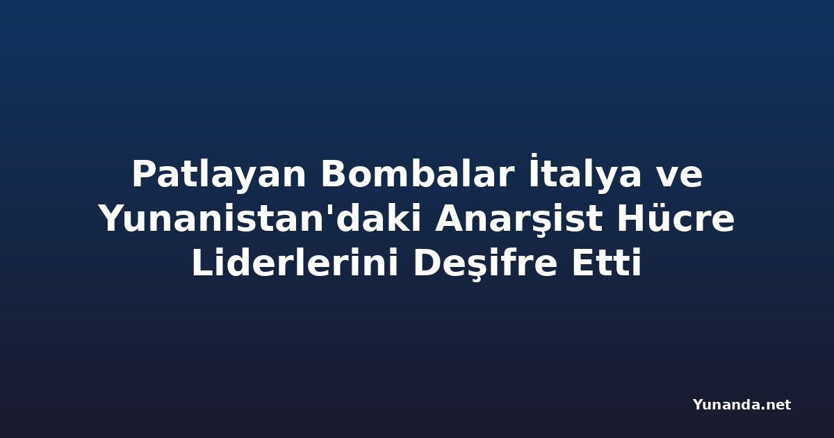 Patlayan Bombalar İtalya ve Yunanistan'daki Anarşist Hücre Liderlerini Deşifre Etti