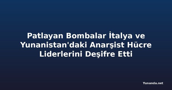 Patlayan Bombalar İtalya ve Yunanistan'daki Anarşist Hücre Liderlerini Deşifre Etti