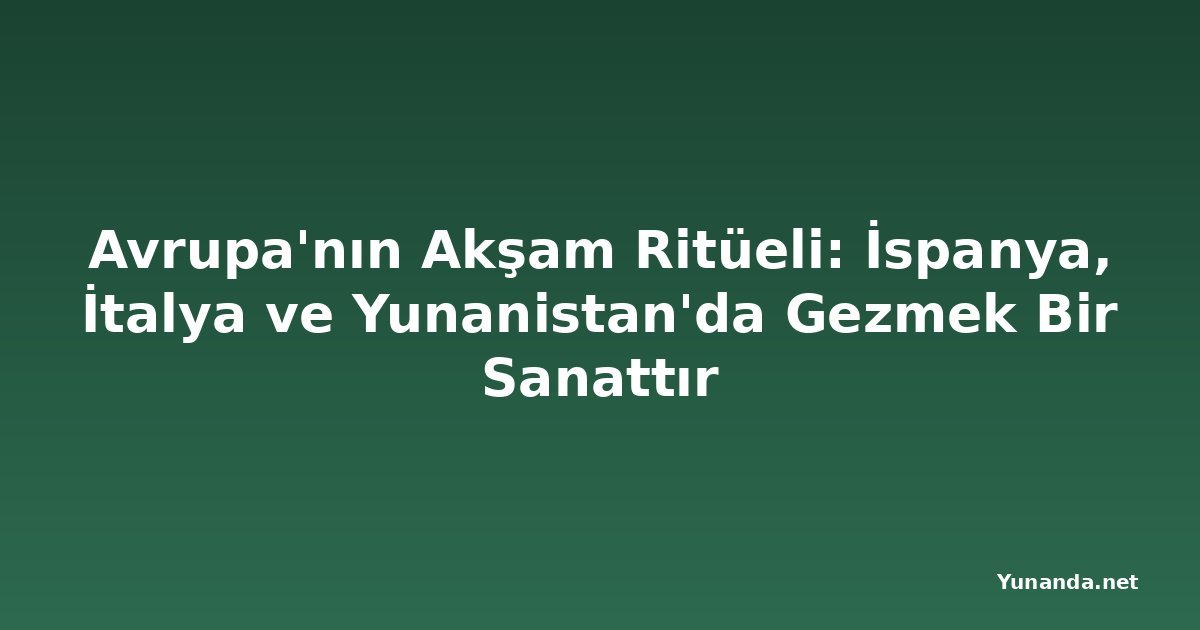 Avrupa'nın Akşam Ritüeli: İspanya, İtalya ve Yunanistan'da Gezmek Bir Sanattır