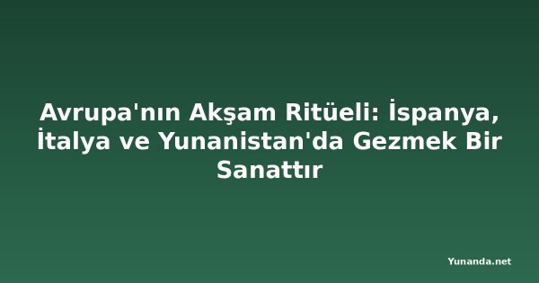 Avrupa'nın Akşam Ritüeli: İspanya, İtalya ve Yunanistan'da Gezmek Bir Sanattır