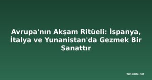 Avrupa'nın Akşam Ritüeli: İspanya, İtalya ve Yunanistan'da Gezmek Bir Sanattır