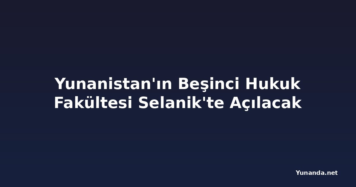 Yunanistan'ın Beşinci Hukuk Fakültesi Selanik'te Açılacak