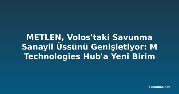 METLEN, Volos'taki Savunma Sanayii Üssünü Genişletiyor: M Technologies Hub'a Yeni Birim