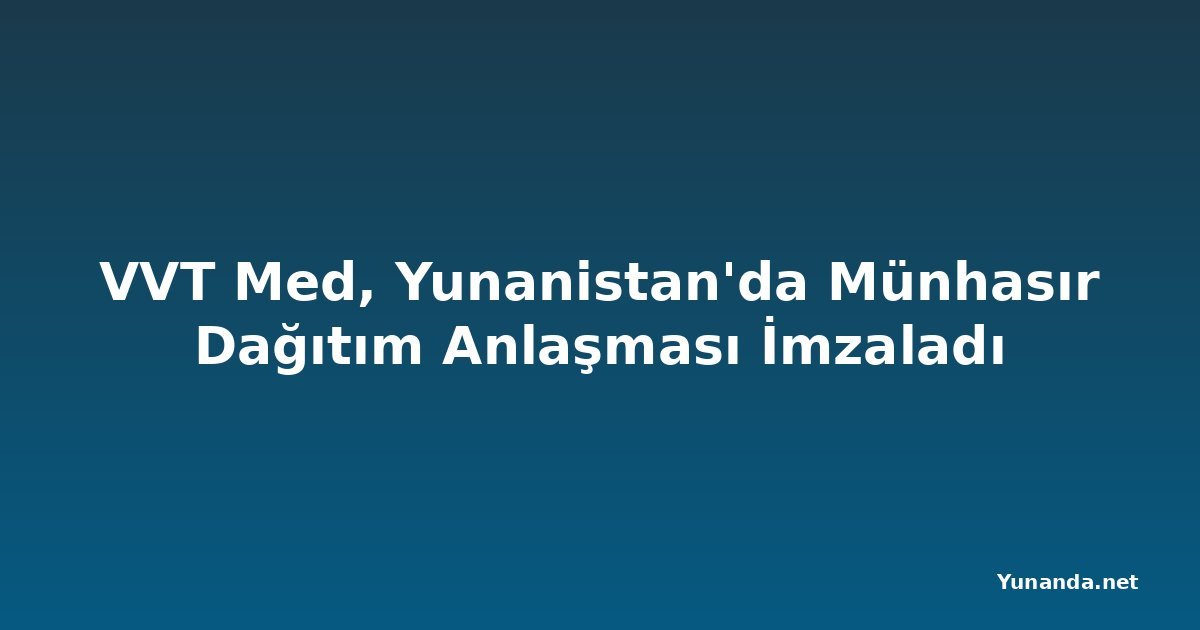 VVT Med, Yunanistan'da Münhasır Dağıtım Anlaşması İmzaladı