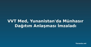 VVT Med, Yunanistan'da Münhasır Dağıtım Anlaşması İmzaladı