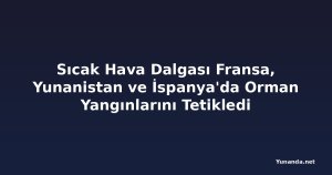 Sıcak Hava Dalgası Fransa, Yunanistan ve İspanya'da Orman Yangınlarını Tetikledi