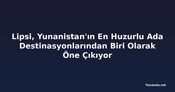 Lipsi, Yunanistan'ın En Huzurlu Ada Destinasyonlarından Biri Olarak Öne Çıkıyor