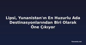 Lipsi, Yunanistan'ın En Huzurlu Ada Destinasyonlarından Biri Olarak Öne Çıkıyor