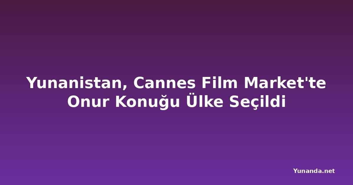 Yunanistan, Cannes Film Market'te Onur Konuğu Ülke Seçildi