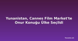 Yunanistan, Cannes Film Market'te Onur Konuğu Ülke Seçildi