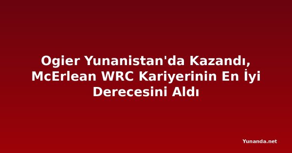 Ogier Yunanistan'da Kazandı, McErlean WRC Kariyerinin En İyi Derecesini Aldı