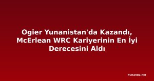 Ogier Yunanistan'da Kazandı, McErlean WRC Kariyerinin En İyi Derecesini Aldı