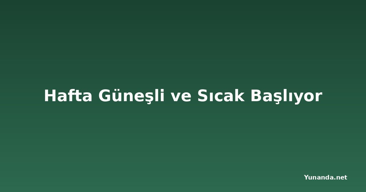 Hafta Güneşli ve Sıcak Başlıyor