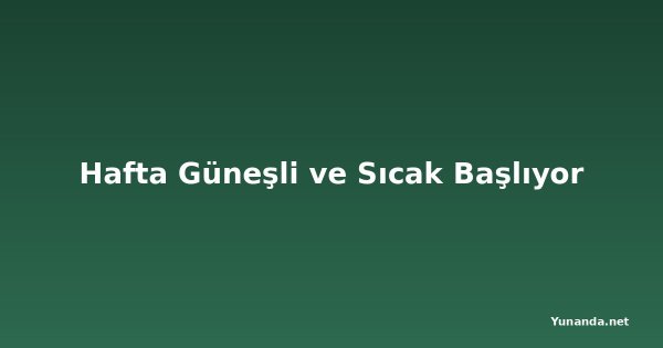 Hafta Güneşli ve Sıcak Başlıyor