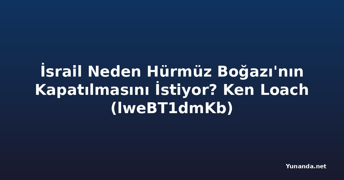 İsrail Neden Hürmüz Boğazı'nın Kapatılmasını İstiyor? Ken Loach (lweBT1dmKb)