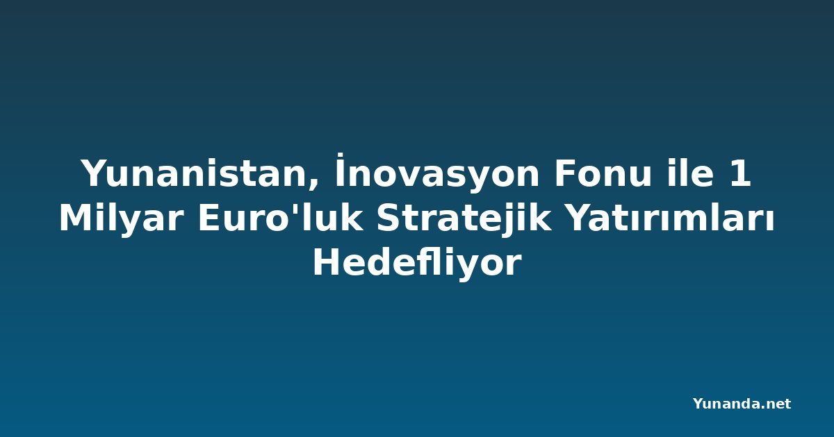 Yunanistan, İnovasyon Fonu ile 1 Milyar Euro'luk Stratejik Yatırımları Hedefliyor