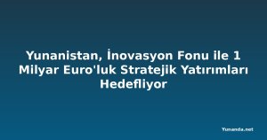 Yunanistan, İnovasyon Fonu ile 1 Milyar Euro'luk Stratejik Yatırımları Hedefliyor