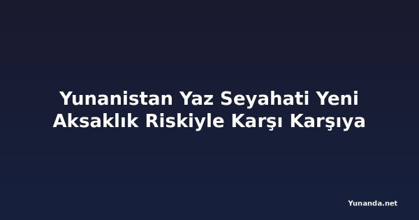 Yunanistan Yaz Seyahati Yeni Aksaklık Riskiyle Karşı Karşıya