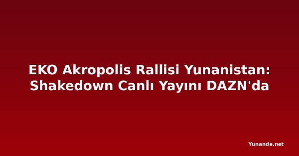 EKO Akropolis Rallisi Yunanistan: Shakedown Canlı Yayını DAZN'da