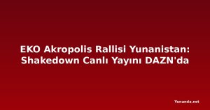 EKO Akropolis Rallisi Yunanistan: Shakedown Canlı Yayını DAZN'da