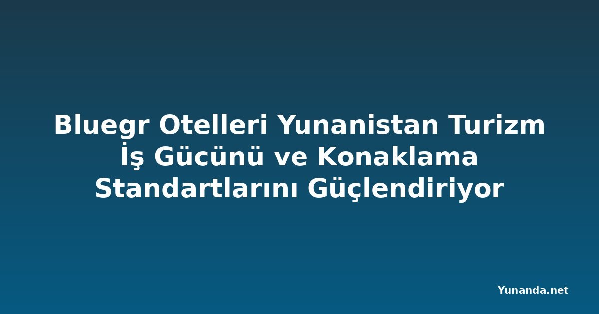 Bluegr Otelleri Yunanistan Turizm İş Gücünü ve Konaklama Standartlarını Güçlendiriyor