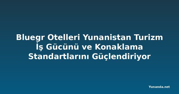 Bluegr Otelleri Yunanistan Turizm İş Gücünü ve Konaklama Standartlarını Güçlendiriyor