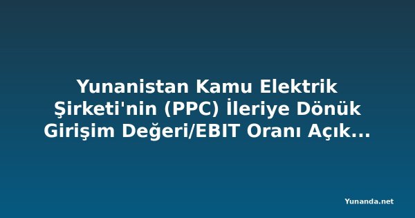 Yunanistan Kamu Elektrik Şirketi'nin (PPC) İleriye Dönük Girişim Değeri/EBIT Oranı Açıklandı