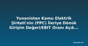 Yunanistan Kamu Elektrik Şirketi'nin (PPC) İleriye Dönük Girişim Değeri/EBIT Oranı Açıklandı