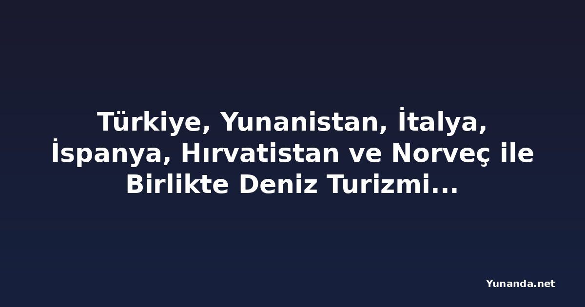 Türkiye, Yunanistan, İtalya, İspanya, Hırvatistan ve Norveç ile Birlikte Deniz Turizminde Devleşiyor: Akdeniz ve Kuzey Rotalarında Yolcu Trafiği Patlaması