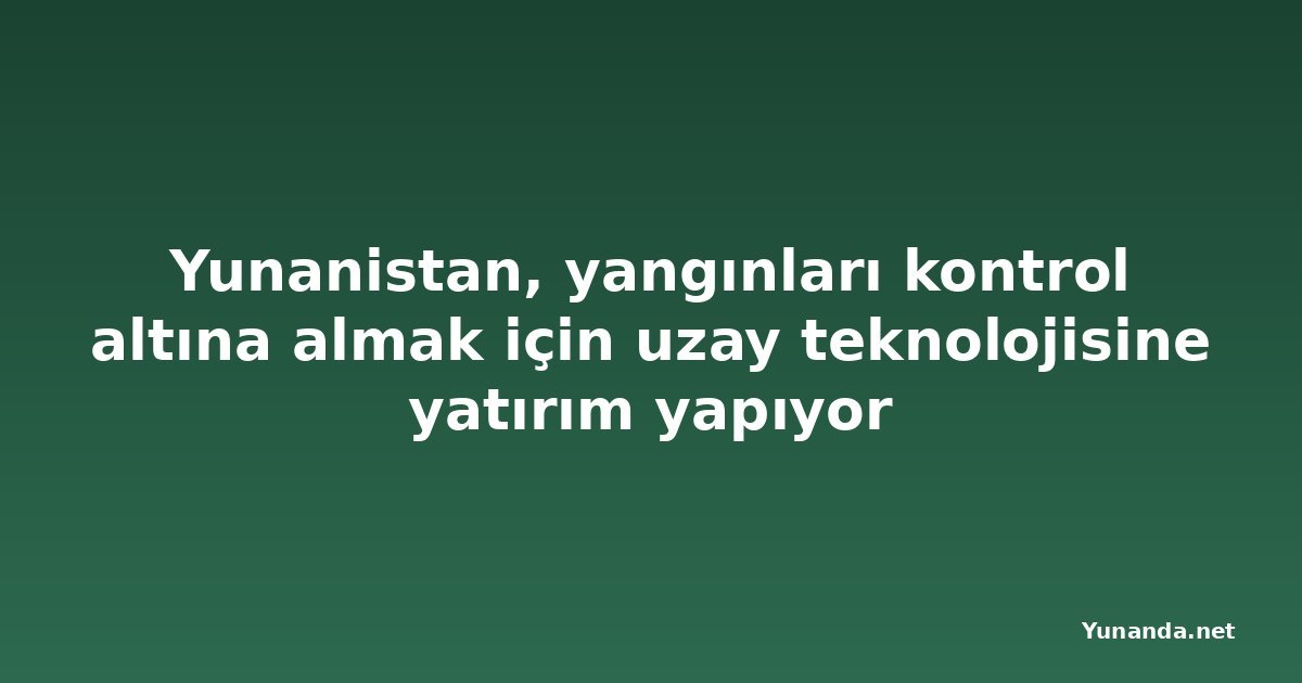 Yunanistan, yangınları kontrol altına almak için uzay teknolojisine yatırım yapıyor