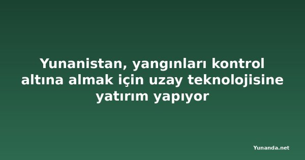 Yunanistan, yangınları kontrol altına almak için uzay teknolojisine yatırım yapıyor