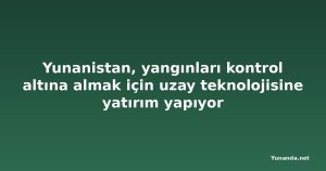 Yunanistan, yangınları kontrol altına almak için uzay teknolojisine yatırım yapıyor