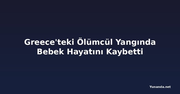 Greece'teki Ölümcül Yangında Bebek Hayatını Kaybetti