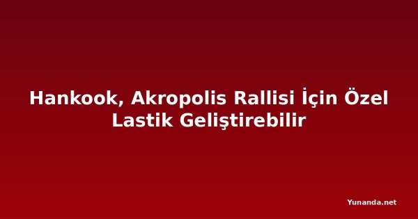 Hankook, Akropolis Rallisi İçin Özel Lastik Geliştirebilir