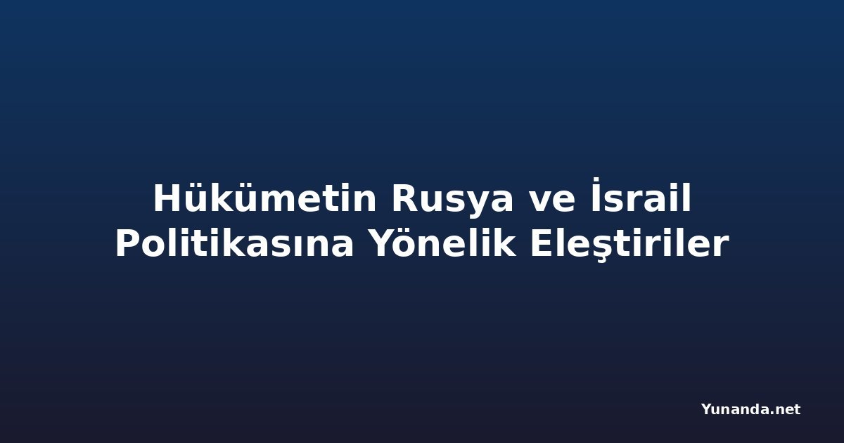 Hükümetin Rusya ve İsrail Politikasına Yönelik Eleştiriler