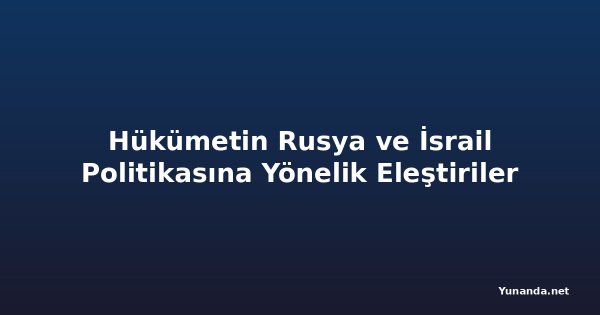 Hükümetin Rusya ve İsrail Politikasına Yönelik Eleştiriler